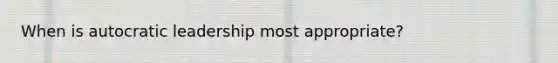 When is autocratic leadership most appropriate?