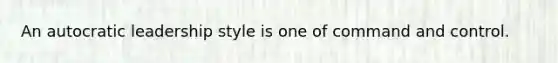 An autocratic leadership style is one of command and control.