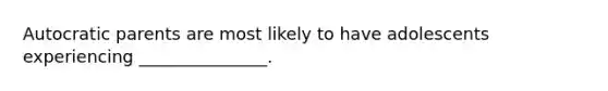 Autocratic parents are most likely to have adolescents experiencing _______________.