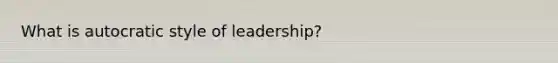 What is autocratic style of leadership?