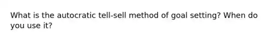 What is the autocratic tell-sell method of goal setting? When do you use it?