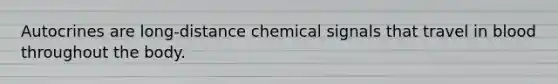 Autocrines are long-distance chemical signals that travel in blood throughout the body.