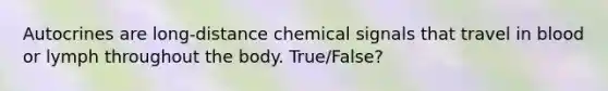 Autocrines are long-distance chemical signals that travel in blood or lymph throughout the body. True/False?