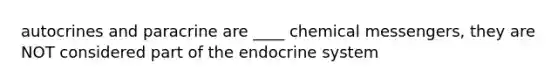 autocrines and paracrine are ____ chemical messengers, they are NOT considered part of the endocrine system