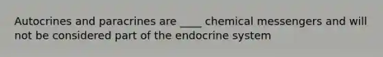 Autocrines and paracrines are ____ chemical messengers and will not be considered part of the endocrine system