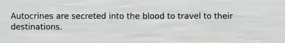 Autocrines are secreted into the blood to travel to their destinations.