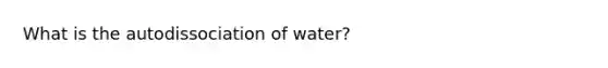 What is the autodissociation of water?