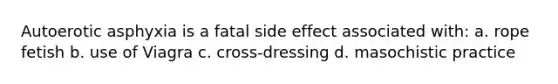 Autoerotic asphyxia is a fatal side effect associated with: a. rope fetish b. use of Viagra c. cross-dressing d. masochistic practice