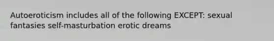 Autoeroticism includes all of the following EXCEPT: sexual fantasies self-masturbation erotic dreams