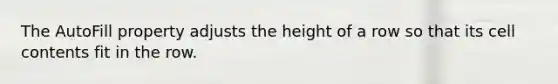 The AutoFill property adjusts the height of a row so that its cell contents fit in the row.