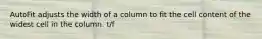 AutoFit adjusts the width of a column to fit the cell content of the widest cell in the column. t/f