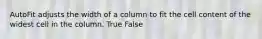 AutoFit adjusts the width of a column to fit the cell content of the widest cell in the column. True False