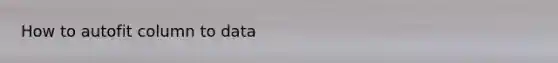 How to autofit column to data