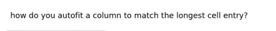 how do you autofit a column to match the longest cell entry?