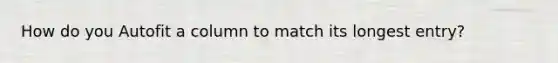How do you Autofit a column to match its longest entry?
