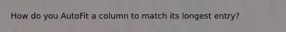 How do you AutoFit a column to match its longest entry?