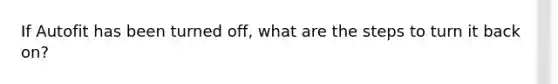 If Autofit has been turned off, what are the steps to turn it back on?