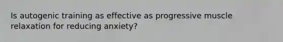 Is autogenic training as effective as progressive muscle relaxation for reducing anxiety?