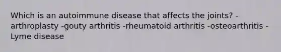 Which is an autoimmune disease that affects the joints? -arthroplasty -gouty arthritis -rheumatoid arthritis -osteoarthritis -Lyme disease