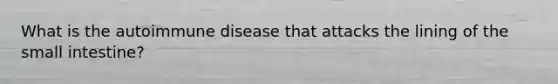 What is the autoimmune disease that attacks the lining of the small intestine?