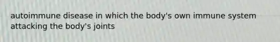 autoimmune disease in which the body's own immune system attacking the body's joints