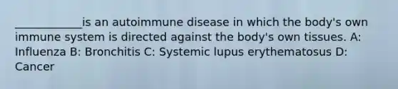 ____________is an autoimmune disease in which the body's own immune system is directed against the body's own tissues. A: Influenza B: Bronchitis C: Systemic lupus erythematosus D: Cancer