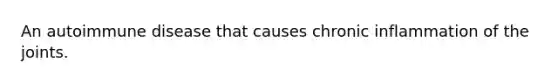An autoimmune disease that causes chronic inflammation of the joints.