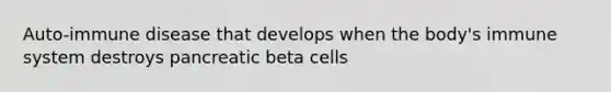 Auto-immune disease that develops when the body's immune system destroys pancreatic beta cells