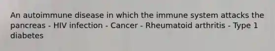 An autoimmune disease in which the immune system attacks <a href='https://www.questionai.com/knowledge/kITHRba4Cd-the-pancreas' class='anchor-knowledge'>the pancreas</a> - HIV infection - Cancer - Rheumatoid arthritis - Type 1 diabetes