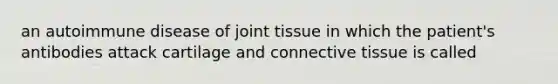 an autoimmune disease of joint tissue in which the patient's antibodies attack cartilage and connective tissue is called