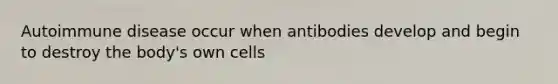 Autoimmune disease occur when antibodies develop and begin to destroy the body's own cells