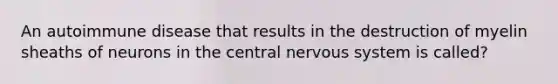 An autoimmune disease that results in the destruction of myelin sheaths of neurons in the central <a href='https://www.questionai.com/knowledge/kThdVqrsqy-nervous-system' class='anchor-knowledge'>nervous system</a> is called?