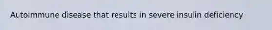 Autoimmune disease that results in severe insulin deficiency