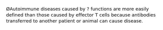 ØAutoimmune diseases caused by ? functions are more easily defined than those caused by effector T cells because antibodies transferred to another patient or animal can cause disease.