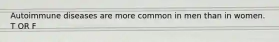 Autoimmune diseases are more common in men than in women. T OR F