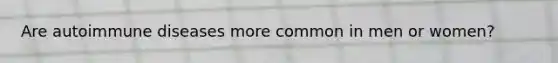 Are autoimmune diseases more common in men or women?