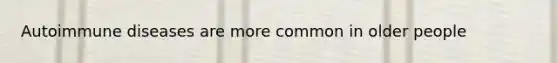 Autoimmune diseases are more common in older people