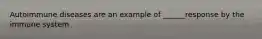 Autoimmune diseases are an example of ______response by the immune system