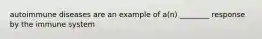 autoimmune diseases are an example of a(n) ________ response by the immune system