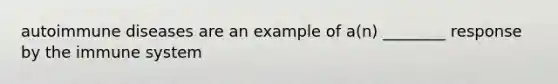 autoimmune diseases are an example of a(n) ________ response by the immune system