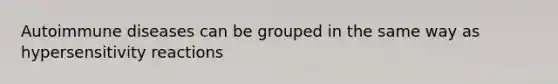 Autoimmune diseases can be grouped in the same way as hypersensitivity reactions