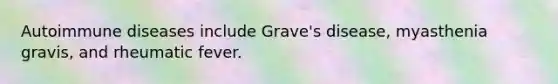 Autoimmune diseases include Grave's disease, myasthenia gravis, and rheumatic fever.