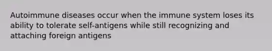 Autoimmune diseases occur when the immune system loses its ability to tolerate self-antigens while still recognizing and attaching foreign antigens