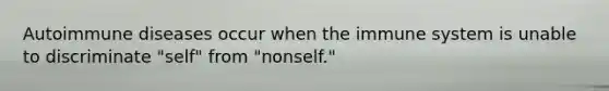 Autoimmune diseases occur when the immune system is unable to discriminate "self" from "nonself."