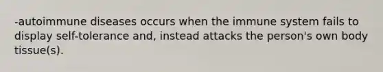 -autoimmune diseases occurs when the immune system fails to display self-tolerance and, instead attacks the person's own body tissue(s).
