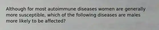 Although for most autoimmune diseases women are generally more susceptible, which of the following diseases are males more likely to be affected?