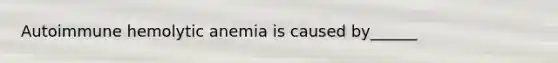 Autoimmune hemolytic anemia is caused by______