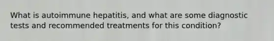 What is autoimmune hepatitis, and what are some diagnostic tests and recommended treatments for this condition?