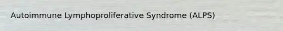 Autoimmune Lymphoproliferative Syndrome (ALPS)