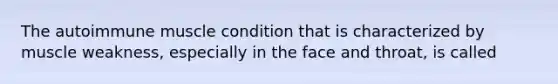 The autoimmune muscle condition that is characterized by muscle weakness, especially in the face and throat, is called